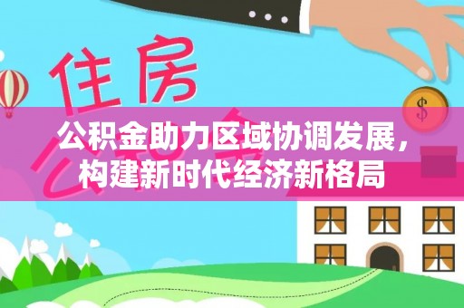 霍林郭勒公积金助力区域协调发展，构建新时代经济新格局
