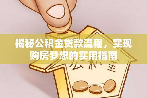 霍林郭勒揭秘公积金贷款流程，实现购房梦想的实用指南