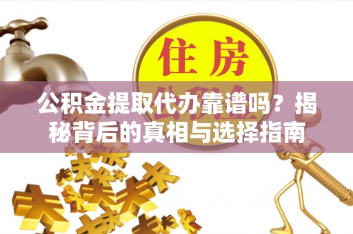 霍林郭勒公积金提取代办靠谱吗？揭秘背后的真相与选择指南