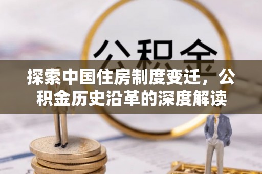 霍林郭勒探索中国住房制度变迁，公积金历史沿革的深度解读