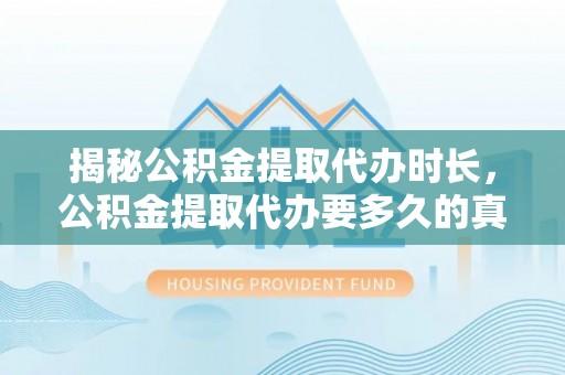 霍林郭勒揭秘公积金提取代办时长，公积金提取代办要多久的真相与攻略