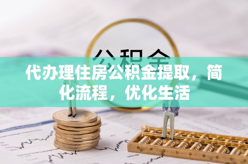 霍林郭勒代办理住房公积金提取，简化流程，优化生活