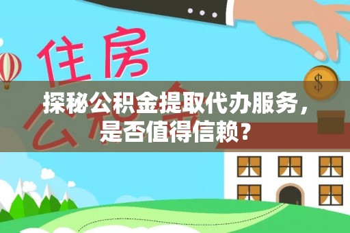 霍林郭勒探秘公积金提取代办服务，是否值得信赖？