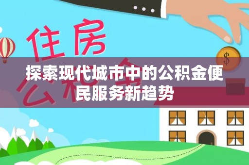 霍林郭勒探索现代城市中的公积金便民服务新趋势