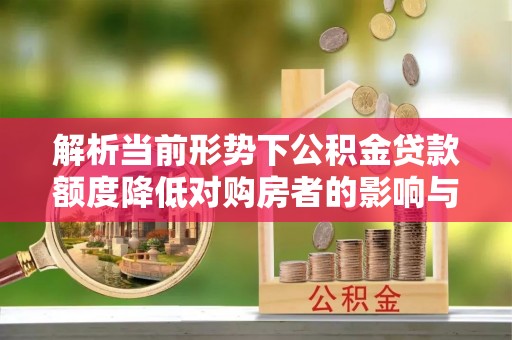 霍林郭勒解析当前形势下公积金贷款额度降低对购房者的影响与应对策略