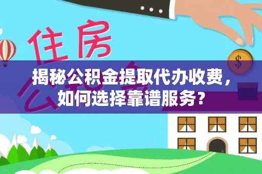 霍林郭勒揭秘公积金提取代办收费，如何选择靠谱服务？