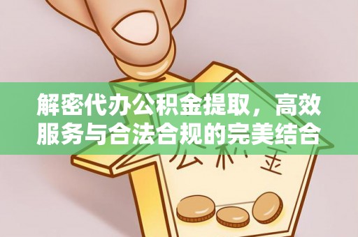 霍林郭勒解密代办公积金提取，高效服务与合法合规的完美结合