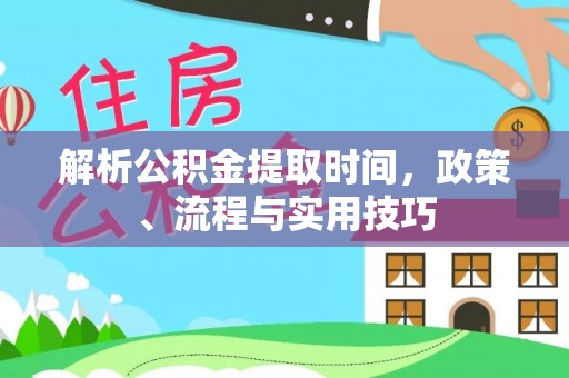 霍林郭勒解析公积金提取时间，政策、流程与实用技巧