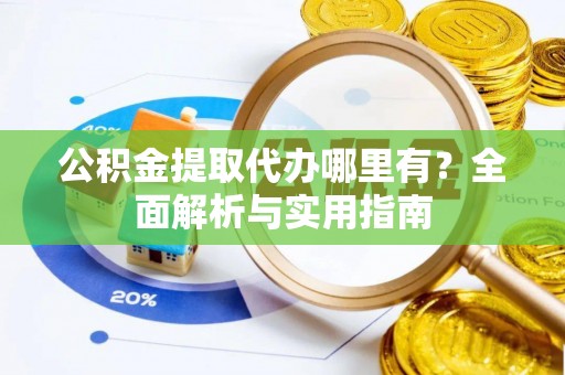 霍林郭勒公积金提取代办哪里有？全面解析与实用指南