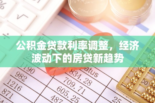 霍林郭勒公积金贷款利率调整，经济波动下的房贷新趋势
