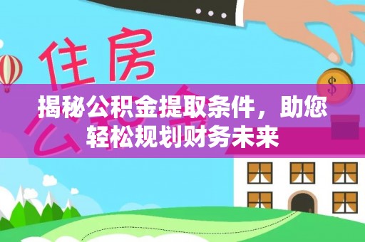霍林郭勒揭秘公积金提取条件，助您轻松规划财务未来