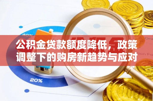 霍林郭勒公积金贷款额度降低，政策调整下的购房新趋势与应对策略
