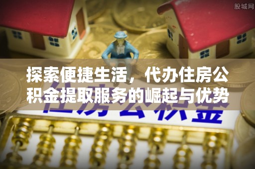 霍林郭勒探索便捷生活，代办住房公积金提取服务的崛起与优势