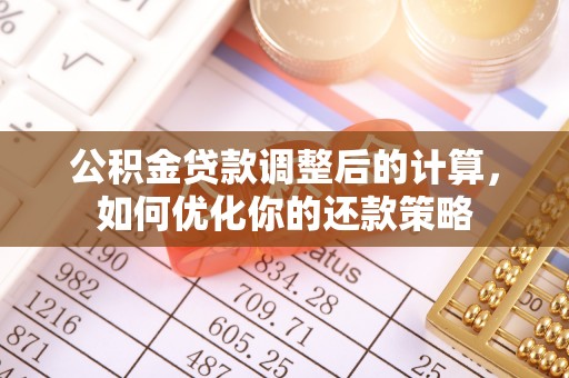 霍林郭勒公积金贷款调整后的计算，如何优化你的还款策略