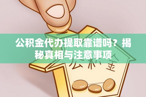霍林郭勒公积金代办提取靠谱吗？揭秘真相与注意事项