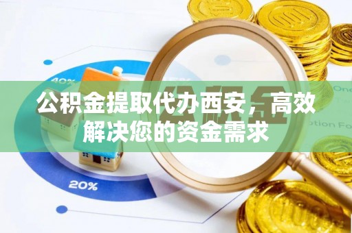 霍林郭勒公积金提取代办西安，高效解决您的资金需求