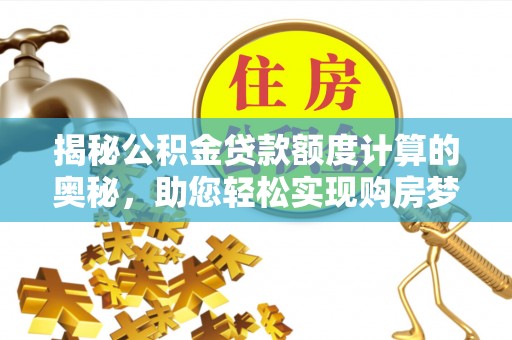 霍林郭勒揭秘公积金贷款额度计算的奥秘，助您轻松实现购房梦想