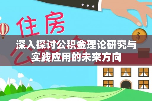 霍林郭勒深入探讨公积金理论研究与实践应用的未来方向