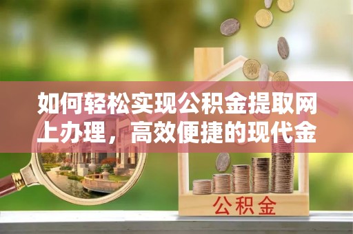 霍林郭勒如何轻松实现公积金提取网上办理，高效便捷的现代金融服务