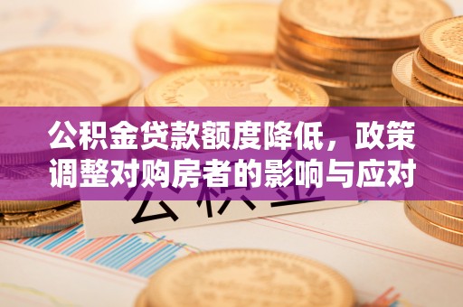 霍林郭勒公积金贷款额度降低，政策调整对购房者的影响与应对策略