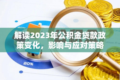 霍林郭勒解读2023年公积金贷款政策变化，影响与应对策略
