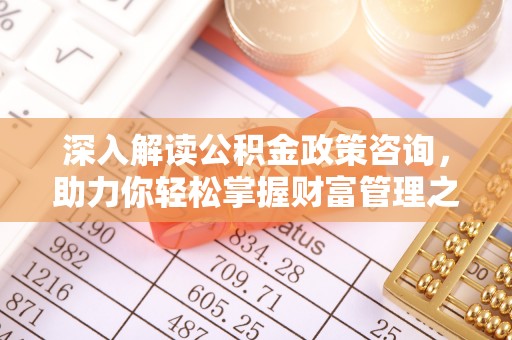 霍林郭勒深入解读公积金政策咨询，助力你轻松掌握财富管理之道