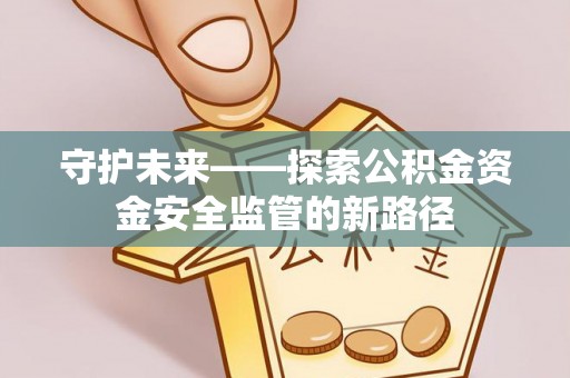 霍林郭勒守护未来——探索公积金资金安全监管的新路径