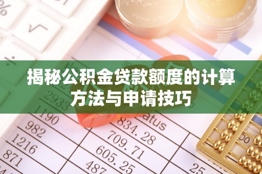霍林郭勒揭秘公积金贷款额度的计算方法与申请技巧