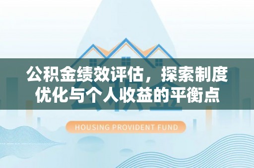 霍林郭勒公积金绩效评估，探索制度优化与个人收益的平衡点