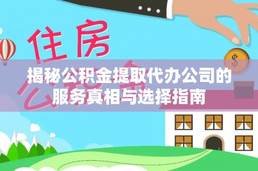 霍林郭勒揭秘公积金提取代办公司的服务真相与选择指南