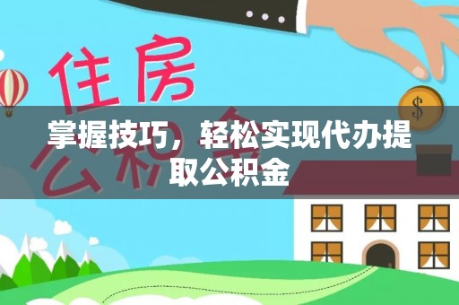 霍林郭勒掌握技巧，轻松实现代办提取公积金