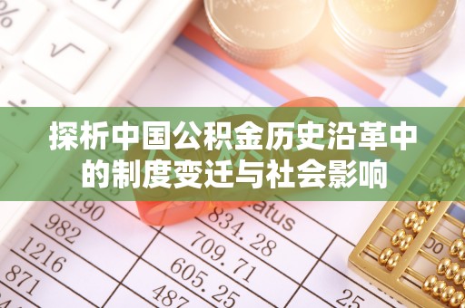 霍林郭勒探析中国公积金历史沿革中的制度变迁与社会影响