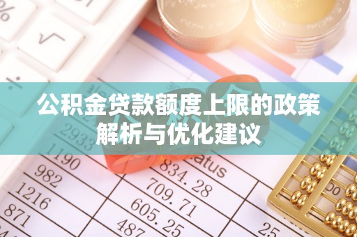 霍林郭勒公积金贷款额度上限的政策解析与优化建议