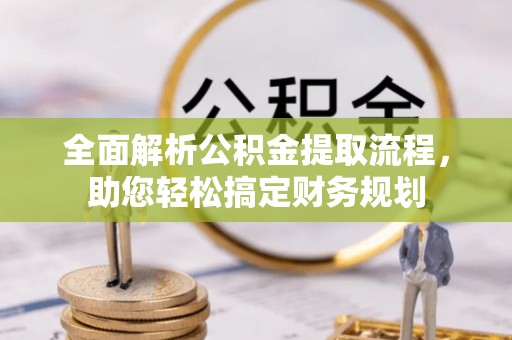 霍林郭勒全面解析公积金提取流程，助您轻松搞定财务规划