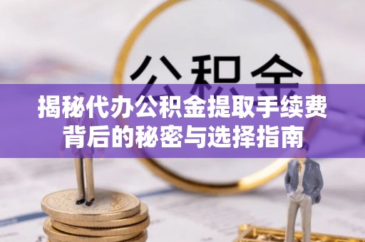 霍林郭勒揭秘代办公积金提取手续费背后的秘密与选择指南
