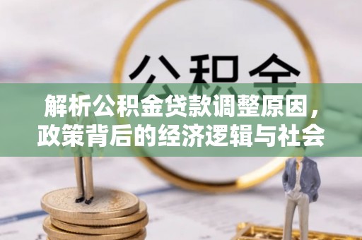 霍林郭勒解析公积金贷款调整原因，政策背后的经济逻辑与社会影响