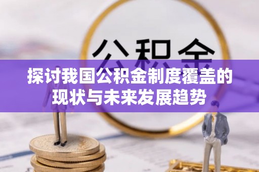 霍林郭勒探讨我国公积金制度覆盖的现状与未来发展趋势