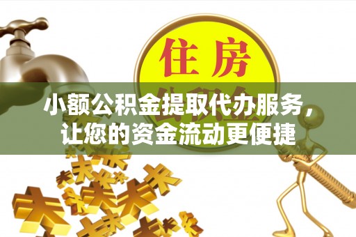霍林郭勒小额公积金提取代办服务，让您的资金流动更便捷