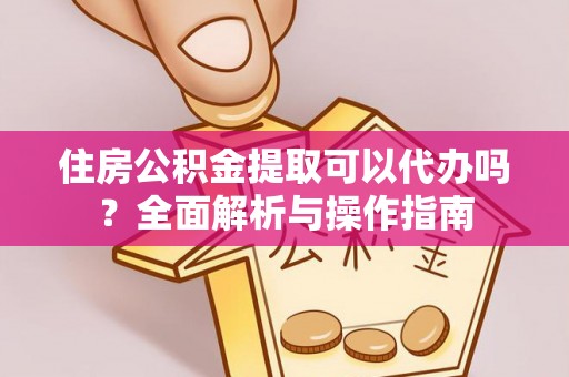 霍林郭勒住房公积金提取可以代办吗？全面解析与操作指南