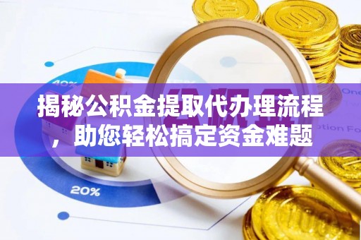 霍林郭勒揭秘公积金提取代办理流程，助您轻松搞定资金难题