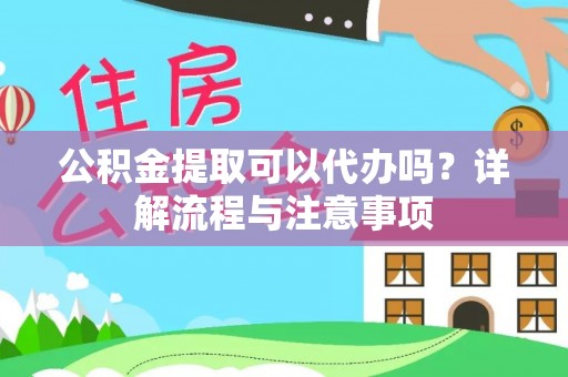 霍林郭勒公积金提取可以代办吗？详解流程与注意事项