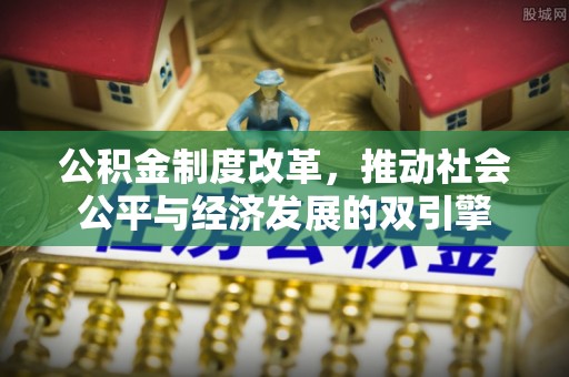 霍林郭勒公积金制度改革，推动社会公平与经济发展的双引擎