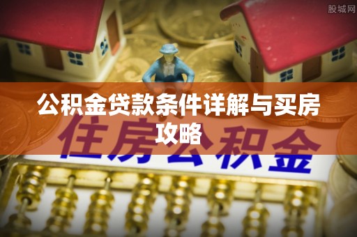 霍林郭勒公积金贷款条件详解与买房攻略