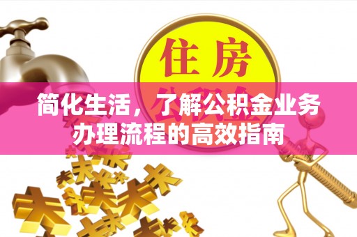 霍林郭勒简化生活，了解公积金业务办理流程的高效指南