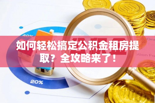 霍林郭勒如何轻松搞定公积金租房提取？全攻略来了！