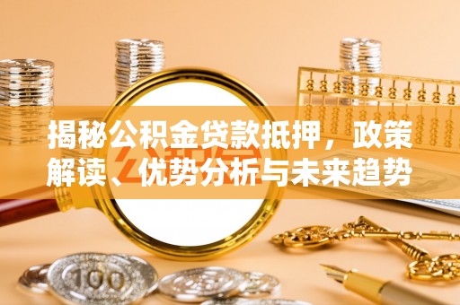 霍林郭勒揭秘公积金贷款抵押，政策解读、优势分析与未来趋势