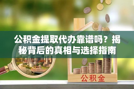 霍林郭勒公积金提取代办靠谱吗？揭秘背后的真相与选择指南