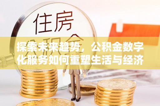 霍林郭勒探索未来趋势，公积金数字化服务如何重塑生活与经济