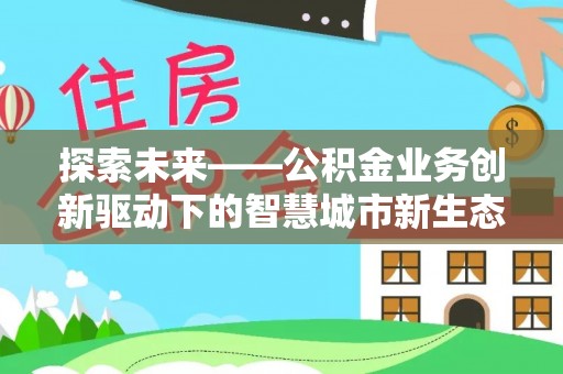 霍林郭勒探索未来——公积金业务创新驱动下的智慧城市新生态