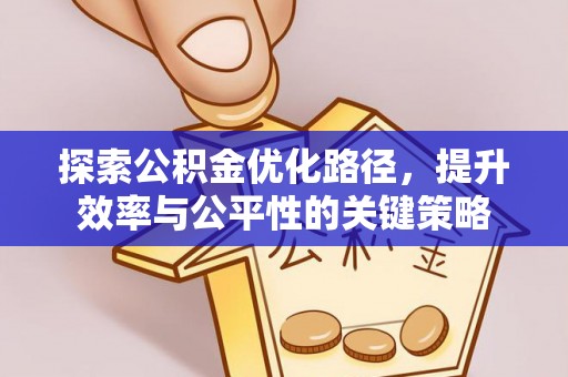 霍林郭勒探索公积金优化路径，提升效率与公平性的关键策略